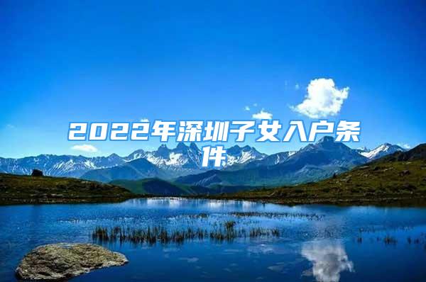 2022年深圳子女入戶條件