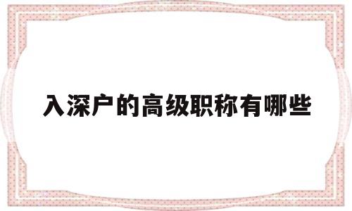 入深戶的高級職稱有哪些(中級職稱可以直接入深戶嗎) 深圳核準(zhǔn)入戶