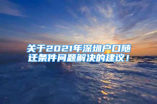 關(guān)于2021年深圳戶口隨遷條件問題解決的建議！