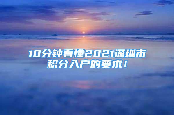 10分鐘看懂2021深圳市積分入戶的要求！