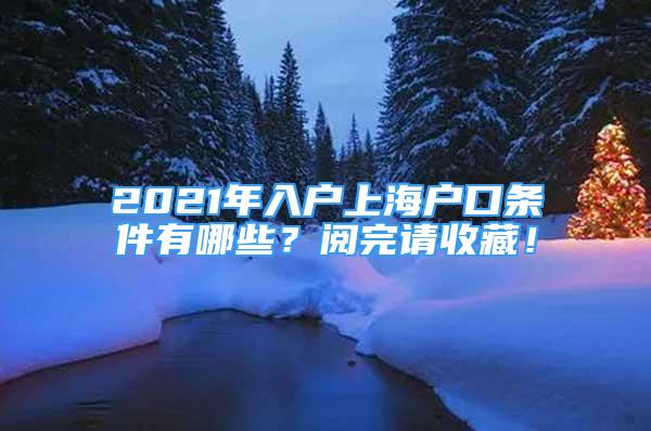 2021年入戶(hù)上海戶(hù)口條件有哪些？閱完請(qǐng)收藏！