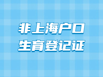 2021年非上海戶口怎么辦理生育登記證?