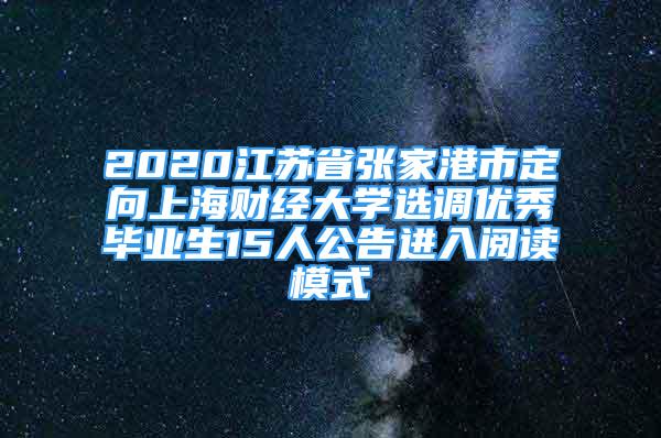 2020江蘇省張家港市定向上海財(cái)經(jīng)大學(xué)選調(diào)優(yōu)秀畢業(yè)生15人公告進(jìn)入閱讀模式