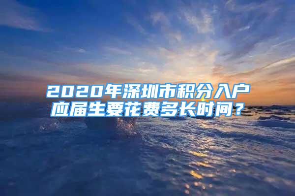 2020年深圳市積分入戶應(yīng)屆生要花費多長時間？