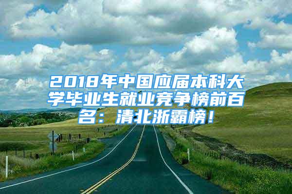 2018年中國(guó)應(yīng)屆本科大學(xué)畢業(yè)生就業(yè)競(jìng)爭(zhēng)榜前百名：清北浙霸榜！