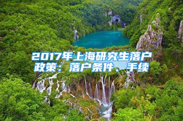 2017年上海研究生落戶政策：落戶條件、手續(xù)