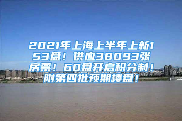 2021年上海上半年上新153盤！供應38093張房票！60盤開啟積分制！附第四批預期樓盤！