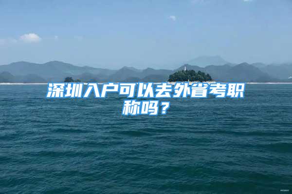 深圳入戶可以去外省考職稱嗎？