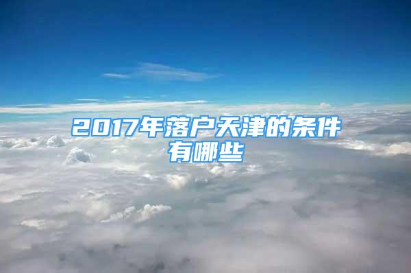 2017年落戶天津的條件有哪些