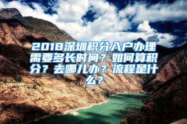 2018深圳積分入戶辦理需要多長時間？如何算積分？去哪兒辦？流程是什么？