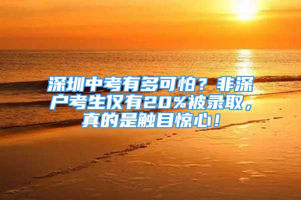 深圳中考有多可怕？非深戶考生僅有20%被錄取，真的是觸目驚心！