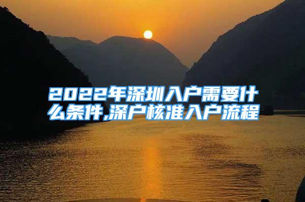 2022年深圳入戶需要什么條件,深戶核準入戶流程