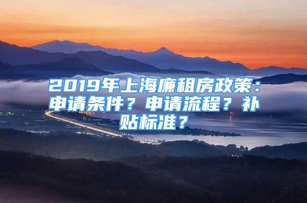 2019年上海廉租房政策：申請條件？申請流程？補貼標(biāo)準(zhǔn)？