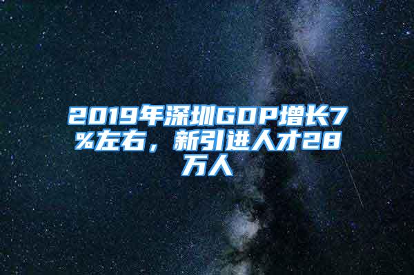 2019年深圳GDP增長7%左右，新引進(jìn)人才28萬人