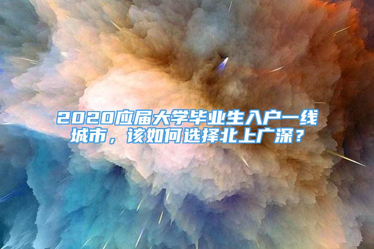 2020應(yīng)屆大學畢業(yè)生入戶一線城市，該如何選擇北上廣深？