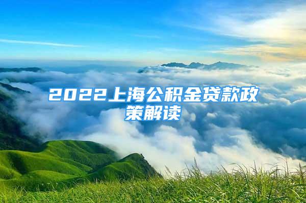 2022上海公積金貸款政策解讀