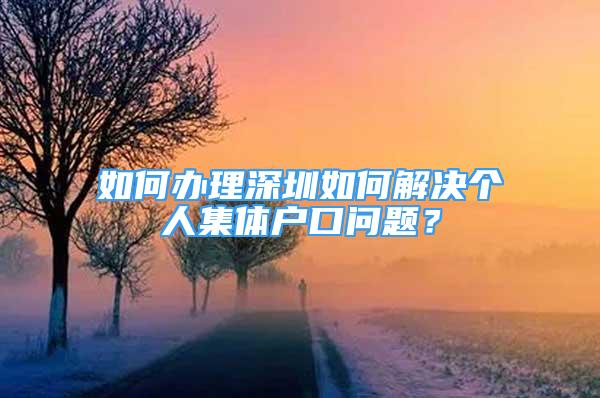 如何辦理深圳如何解決個人集體戶口問題？