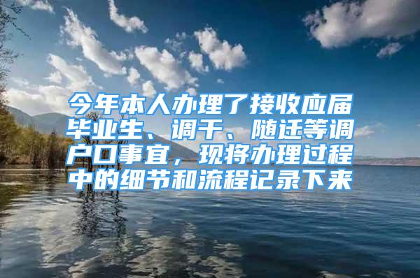 今年本人辦理了接收應屆畢業(yè)生、調(diào)干、隨遷等調(diào)戶口事宜，現(xiàn)將辦理過程中的細節(jié)和流程記錄下來