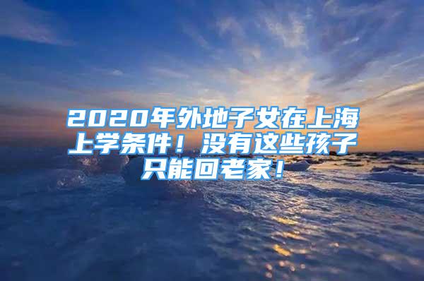 2020年外地子女在上海上學(xué)條件！沒有這些孩子只能回老家！