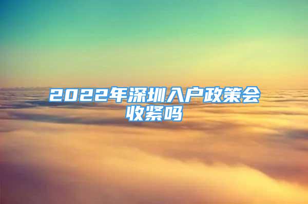 2022年深圳入戶政策會(huì)收緊嗎