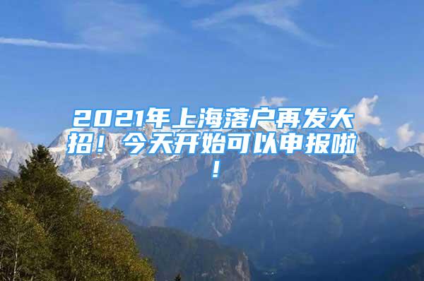 2021年上海落戶再發(fā)大招！今天開始可以申報(bào)啦！