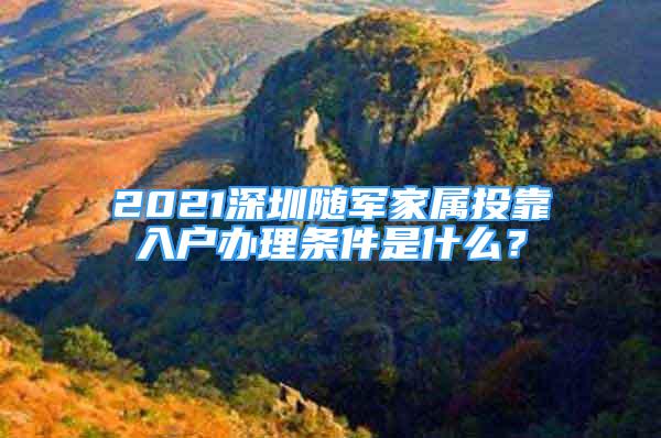 2021深圳隨軍家屬投靠入戶(hù)辦理?xiàng)l件是什么？