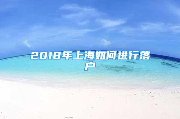 2018年上海如何進行落戶