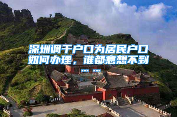 深圳調(diào)干戶口為居民戶口如何辦理，誰都意想不到……