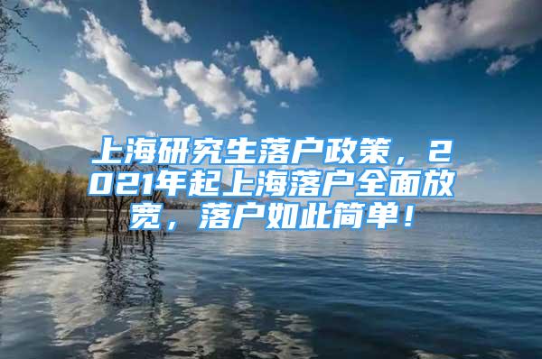 上海研究生落戶政策，2021年起上海落戶全面放寬，落戶如此簡單！