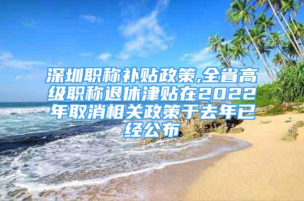 深圳職稱補(bǔ)貼政策,全省高級(jí)職稱退休津貼在2022年取消相關(guān)政策于去年已經(jīng)公布