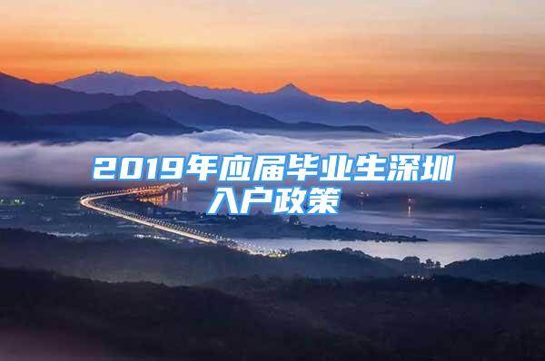 2019年應屆畢業(yè)生深圳入戶政策