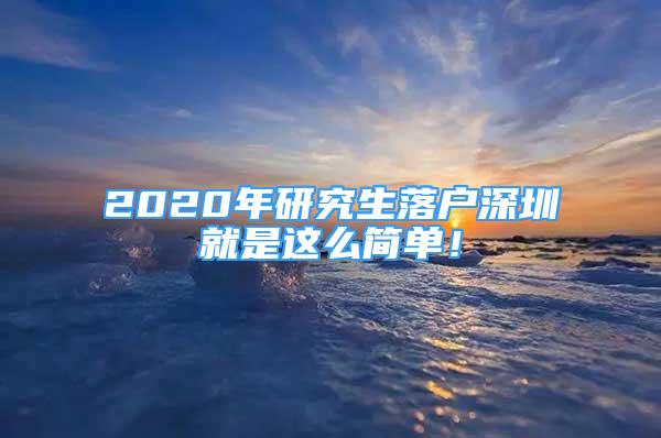 2020年研究生落戶深圳就是這么簡單！