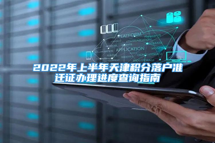 2022年上半年天津積分落戶準(zhǔn)遷證辦理進(jìn)度查詢指南