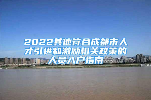 2022其他符合成都市人才引進和激勵相關政策的人員入戶指南