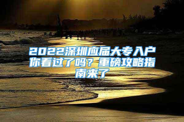 2022深圳應屆大專入戶你看過了嗎？重磅攻略指南來了