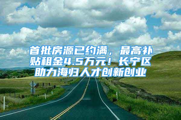 首批房源已約滿，最高補(bǔ)貼租金4.5萬元！長寧區(qū)助力海歸人才創(chuàng)新創(chuàng)業(yè)