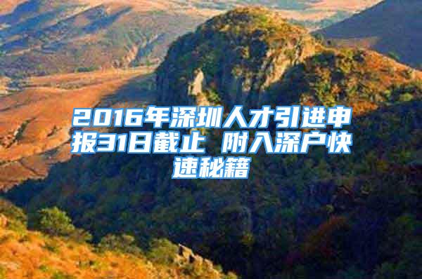 2016年深圳人才引進(jìn)申報(bào)31日截止 附入深戶快速秘籍