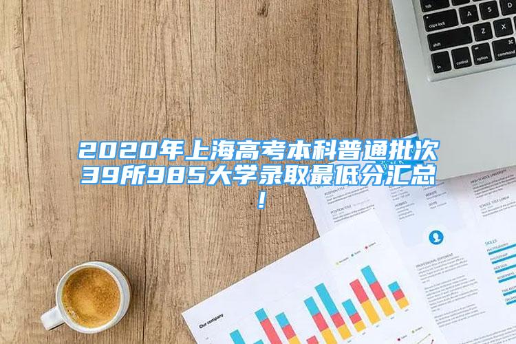 2020年上海高考本科普通批次39所985大學(xué)錄取最低分匯總！