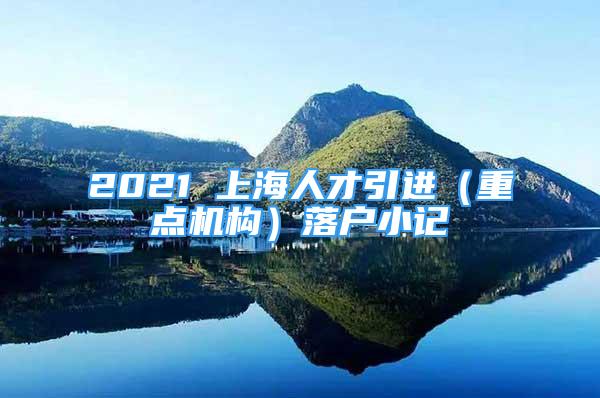 2021 上海人才引進（重點機構）落戶小記