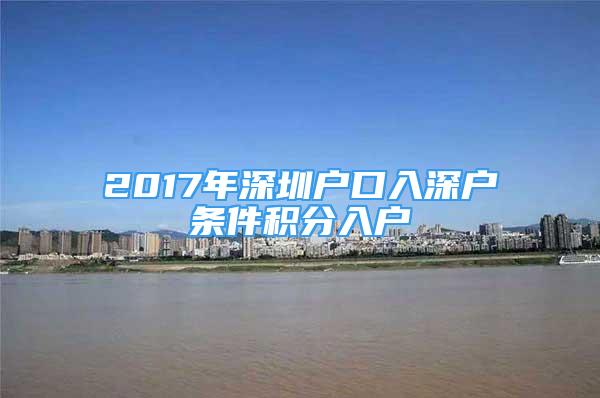 2017年深圳戶口入深戶條件積分入戶