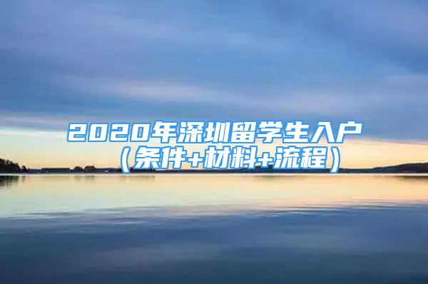 2020年深圳留學(xué)生入戶（條件+材料+流程）