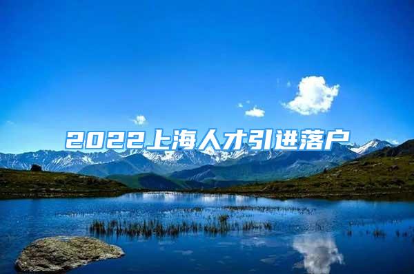 2022上海人才引進落戶