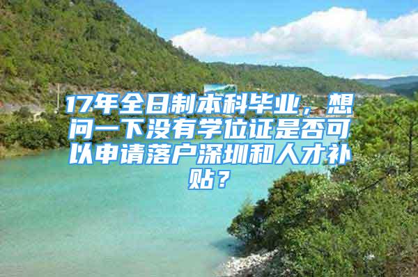 17年全日制本科畢業(yè)，想問一下沒有學(xué)位證是否可以申請落戶深圳和人才補貼？