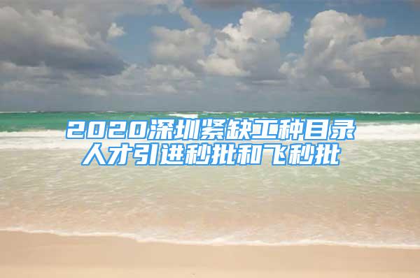 2020深圳緊缺工種目錄人才引進秒批和飛秒批