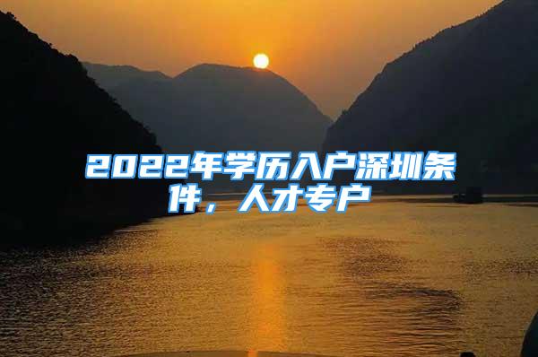 2022年學(xué)歷入戶深圳條件，人才專戶