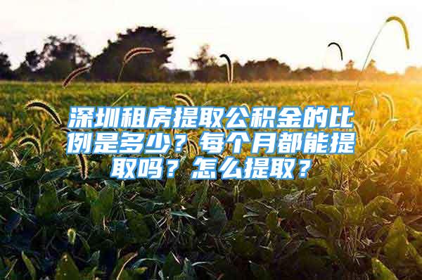 深圳租房提取公積金的比例是多少？每個(gè)月都能提取嗎？怎么提?。?/></p>
								<p style=