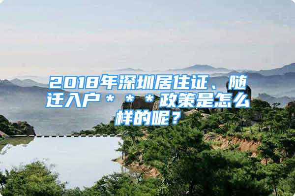 2018年深圳居住證、隨遷入戶＊＊＊政策是怎么樣的呢？