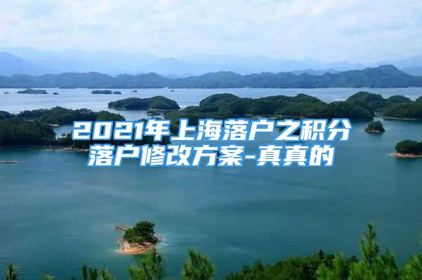 2021年上海落戶之積分落戶修改方案-真真的