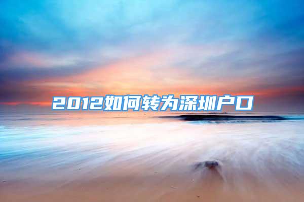 2012如何轉為深圳戶口