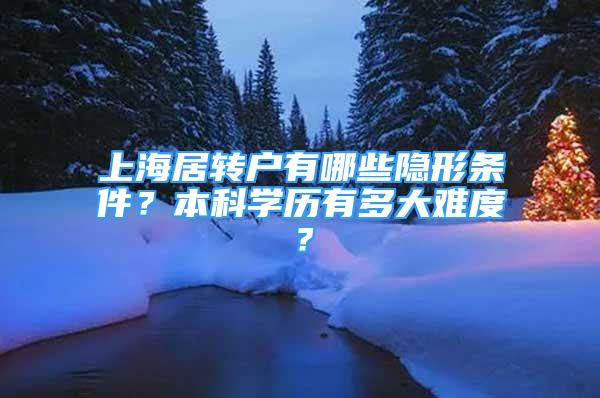 上海居轉(zhuǎn)戶有哪些隱形條件？本科學(xué)歷有多大難度？